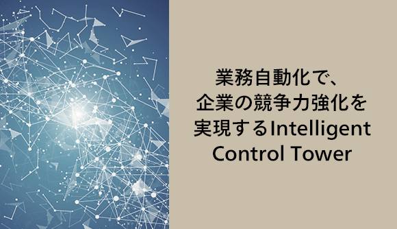  業務自動化で、企業の競争力強化を実現するIntelligent Control Tower