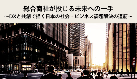 総合商社が投じる未来への一手 ～DXと共創で描く日本の社会・ビジネス課題解決の道筋～