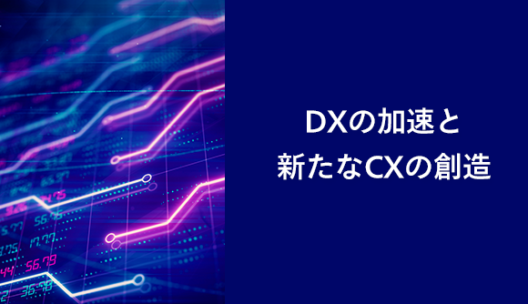 DXの加速と新たなCXの創造