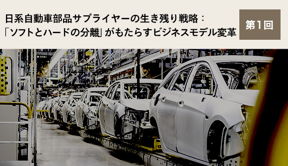 日系自動車部品サプライヤーの生き残り戦略：「ソフトとハードの分離」がもたらすビジネスモデル変革 第1回 「ソフトとハードの分離」がもたらす自動車産業への影響