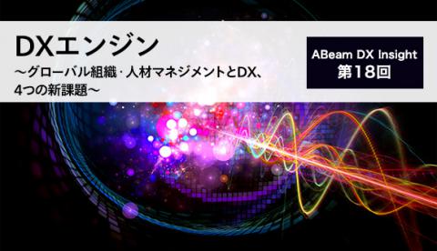 ABeam DX Insight 第18回 DXエンジン〜グローバル組織・人材マネジメントとDX、4つの新課題～