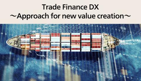 Trade Finance DX ～Approach for new value creation～