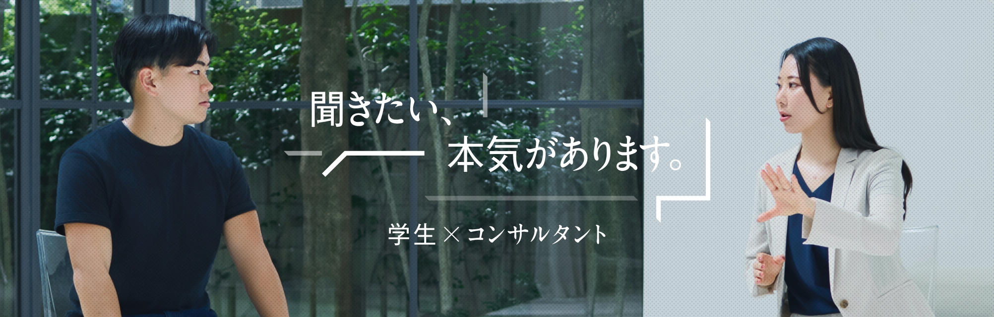 聞きたい、本気があります。 学生×コンサルタント