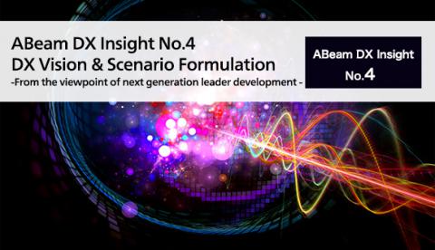 ABeam DX Insight No.4 DX Vision & Scenario Formulation - From the viewpoint of next generation leader development -