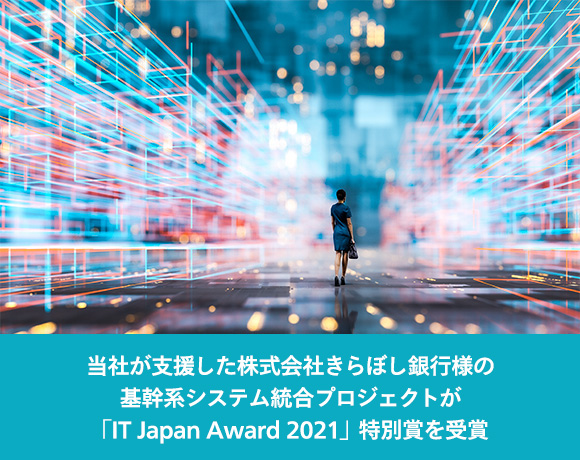 当社が支援した株式会社きらぼし銀行様の基幹系システム統合プロジェクトが「IT Japan Award 2021」特別賞を受賞