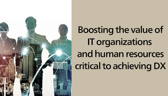 Boosting the value of IT organizations and human resources critical to achieving DX