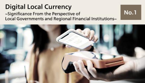 Digital Local Currency  ~Significance From the Perspective of Local Governments and Regional Financial Institutions~